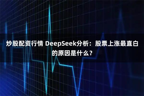 炒股配资行情 DeepSeek分析：股票上涨最直白的原因是什么？