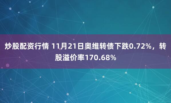 炒股配资行情 11月21日奥维转债下跌0.72%，转股溢价率170.68%