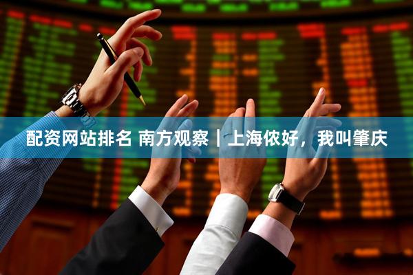 配资网站排名 南方观察｜上海侬好，我叫肇庆